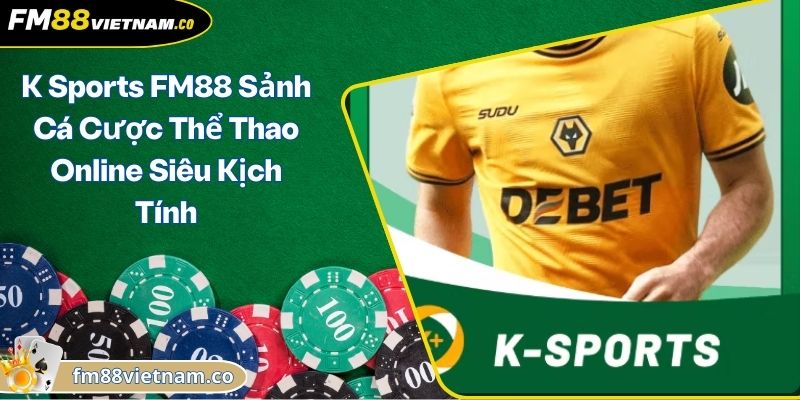 K Sports FM88 Sảnh Cá Cược Thể Thao Online Siêu Kịch Tính 6 K Sports FM88 Sảnh Cá Cược Thể Thao Online Siêu Kịch Tính
