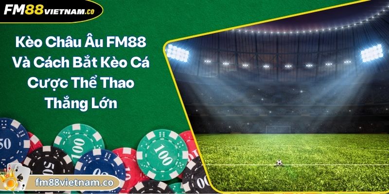 Kèo Châu Âu FM88 Và Cách Bắt Kèo Cá Cược Thể Thao Thắng Lớn 1 Kèo Châu Âu FM88 Và Cách Bắt Kèo Cá Cược Thể Thao Thắng Lớn