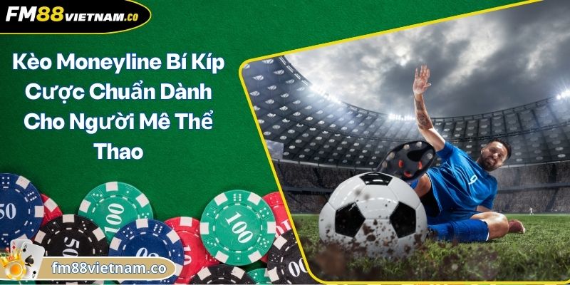 Kèo Moneyline Bí Kíp Cược Chuẩn Dành Cho Người Mê Thể Thao