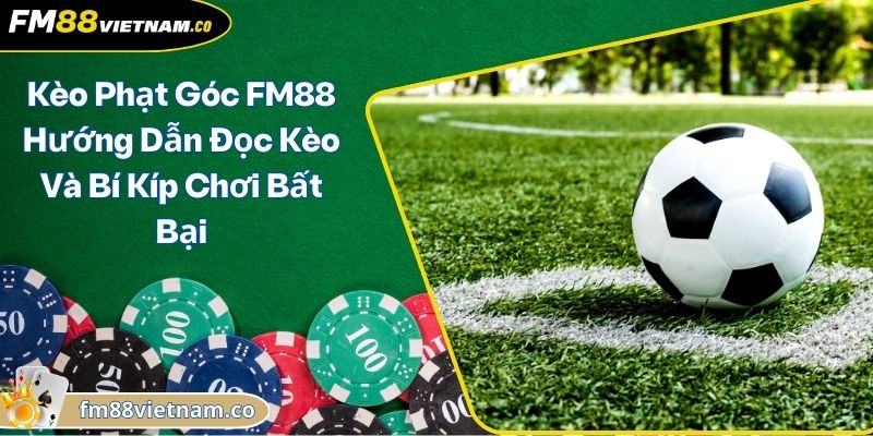 Kèo Phạt Góc FM88 Hướng Dẫn Đọc Kèo Và Bí Kíp Chơi Bất Bại