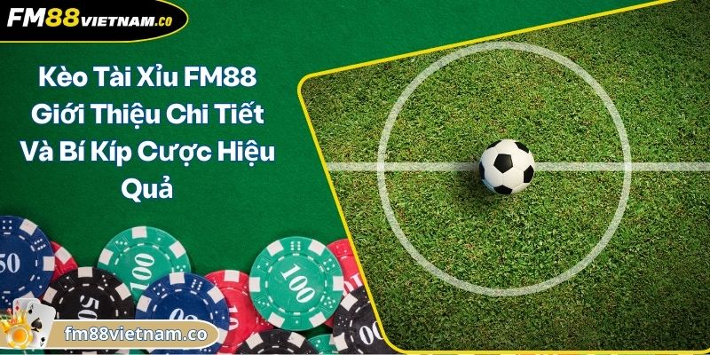 Kèo Tài Xỉu FM88 Giới Thiệu Chi Tiết Và Bí Kíp Cược Hiệu Quả