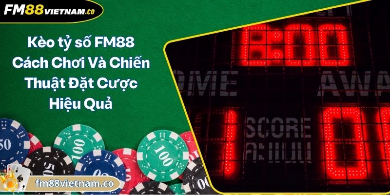 Kèo tỷ số FM88 Cách Chơi Và Chiến Thuật Đặt Cược Hiệu Quả 4 Kèo tỷ số FM88 Cách Chơi Và Chiến Thuật Đặt Cược Hiệu Quả