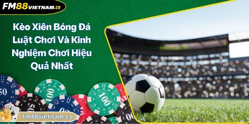 Kèo Xiên Bóng Đá Luật Chơi Và Kinh Nghiệm Chơi Hiệu Quả Nhất