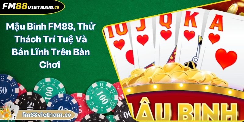 Mậu Binh FM88, Thử Thách Trí Tuệ Và Bản Lĩnh Trên Bàn Chơi