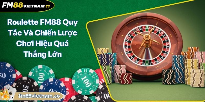 Roulette FM88 Quy Tắc Và Chiến Lược Chơi Hiệu Quả Thắng Lớn