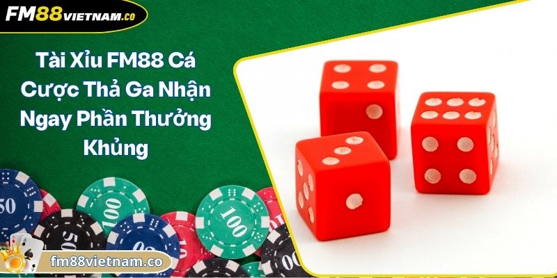 Tài Xỉu FM88 Cá Cược Thả Ga Nhận Ngay Phần Thưởng Khủng