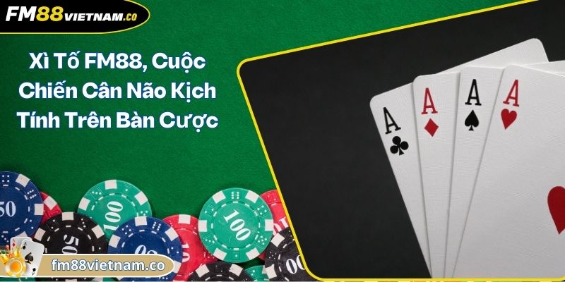 Xì Tố FM88, Cuộc Chiến Cân Não Kịch Tính Trên Bàn Cược